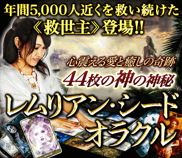 年間5,000人近く救い続けた救世主登場　心震える愛と癒しの奇跡　44枚に隠された神の神秘　レムリアン・シード・オラクル