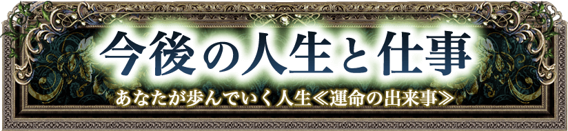今後の人生と仕事　あなたが歩んでいく人生《運命の出来事》
