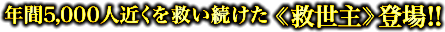 年間5,000人近く救い続けた救世主登場